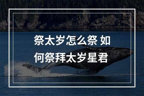 祭太岁怎么祭 如何祭拜太岁星君