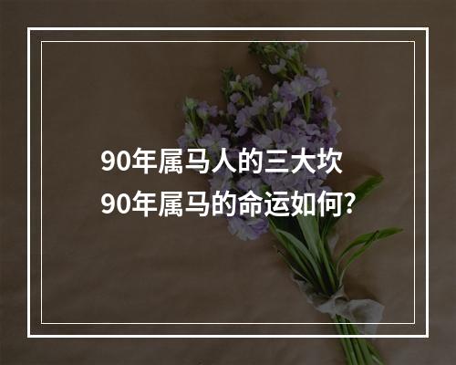 90年属马人的三大坎 90年属马的命运如何?