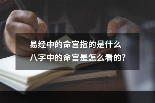 易经中的命宫指的是什么 八字中的命宫是怎么看的?