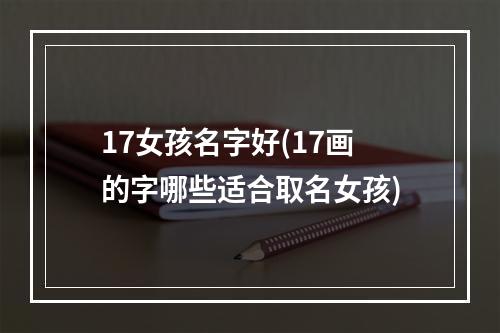 17女孩名字好(17画的字哪些适合取名女孩)