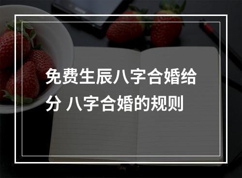 免费生辰八字合婚给分 八字合婚的规则