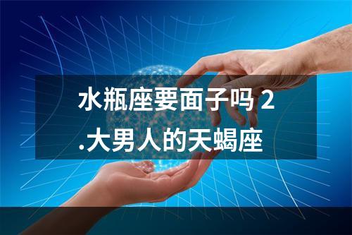 水瓶座要面子吗 2.大男人的天蝎座