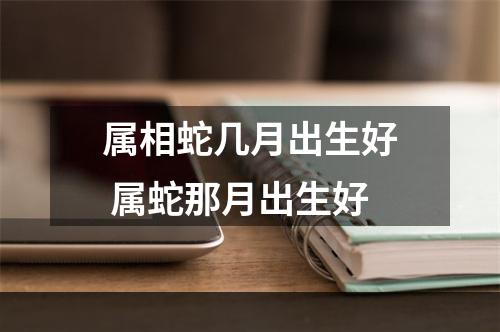 属相蛇几月出生好 属蛇那月出生好