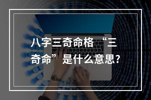 八字三奇命格 “三奇命”是什么意思?