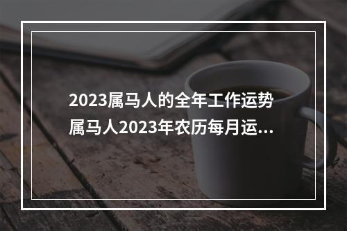 2023属马人的全年工作运势 属马人2023年农历每月运程