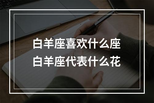 白羊座喜欢什么座 白羊座代表什么花