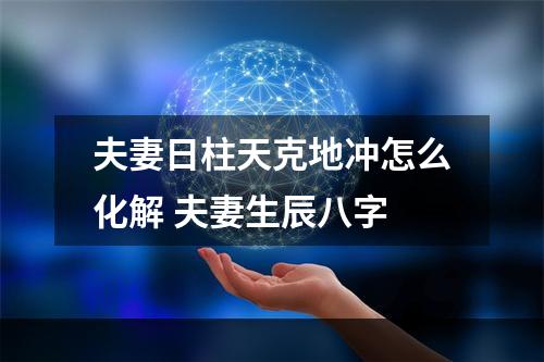 夫妻日柱天克地冲怎么化解 夫妻生辰八字