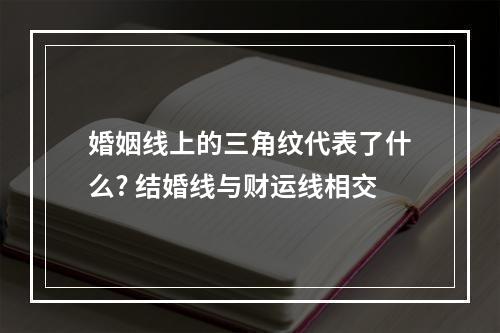 婚姻线上的三角纹代表了什么? 结婚线与财运线相交