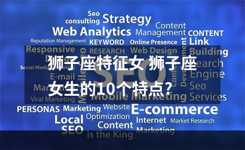 狮子座特征女 狮子座女生的10个特点?