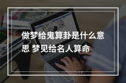 做梦给鬼算卦是什么意思 梦见给名人算命