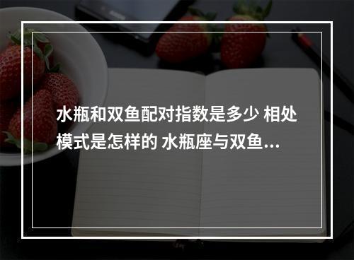 水瓶和双鱼配对指数是多少 相处模式是怎样的 水瓶座与双鱼座是什么关系