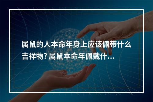 属鼠的人本命年身上应该佩带什么吉祥物? 属鼠本命年佩戴什么转运