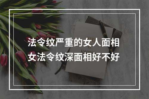 法令纹严重的女人面相 女法令纹深面相好不好
