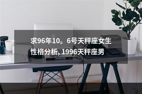求96年10。6号天秤座女生性格分析, 1996天秤座男