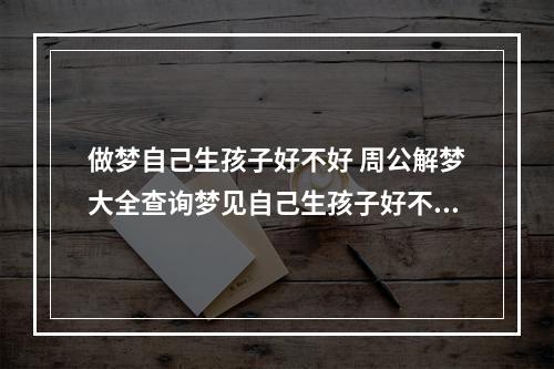 做梦自己生孩子好不好 周公解梦大全查询梦见自己生孩子好不好