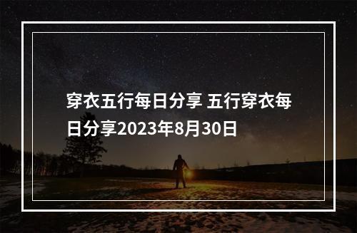 穿衣五行每日分享 五行穿衣每日分享2023年8月30日