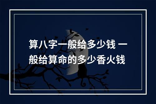 算八字一般给多少钱 一般给算命的多少香火钱