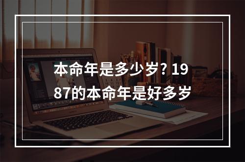 本命年是多少岁? 1987的本命年是好多岁