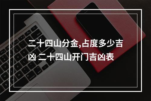 二十四山分金,占度多少吉凶 二十四山开门吉凶表