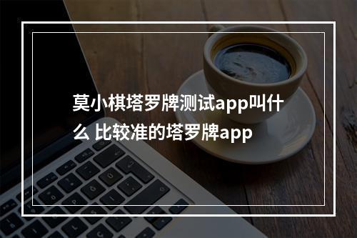 莫小棋塔罗牌测试app叫什么 比较准的塔罗牌app