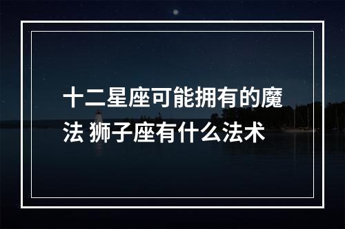 十二星座可能拥有的魔法 狮子座有什么法术
