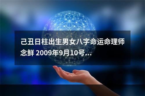 己丑日柱出生男女八字命运命理师念鲜 2009年9月10号上午十时五十六分出生的命运如何?