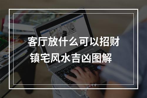 客厅放什么可以招财 镇宅风水吉凶图解