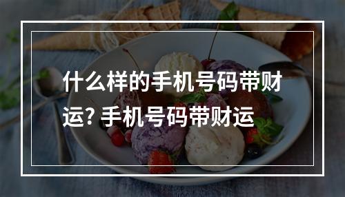 什么样的手机号码带财运? 手机号码带财运