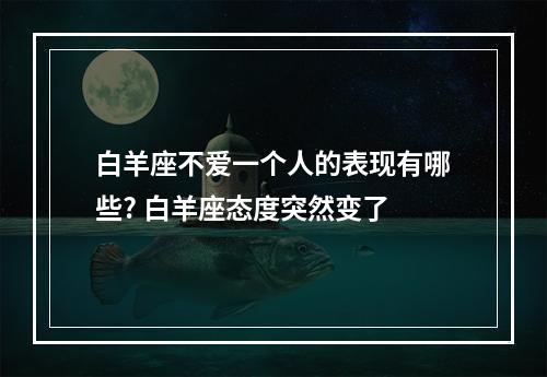 白羊座不爱一个人的表现有哪些? 白羊座态度突然变了