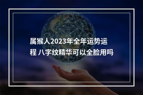 属猴人2023年全年运势运程 八字纹精华可以全脸用吗