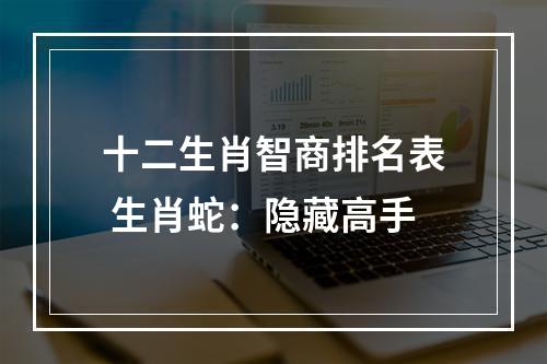 十二生肖智商排名表 生肖蛇：隐藏高手