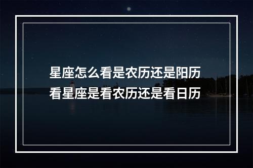 星座怎么看是农历还是阳历 看星座是看农历还是看日历