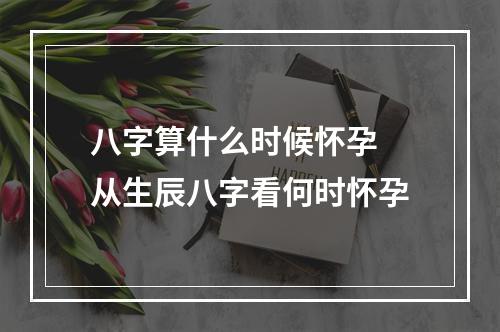 八字算什么时候怀孕 从生辰八字看何时怀孕