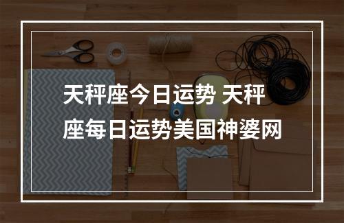 天秤座今日运势 天秤座每日运势美国神婆网