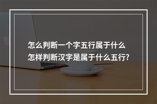 怎么判断一个字五行属于什么 怎样判断汉字是属于什么五行?