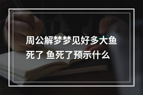 周公解梦梦见好多大鱼死了 鱼死了预示什么