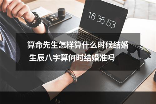 算命先生怎样算什么时候结婚 生辰八字算何时结婚准吗