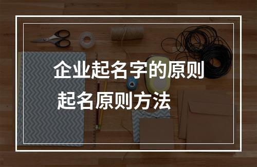 企业起名字的原则 起名原则方法