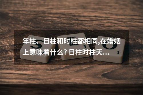 年柱、日柱和时柱都相同,在婚姻上意味着什么? 日柱时柱天地鸳鸯合详解