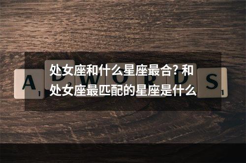 处女座和什么星座最合? 和处女座最匹配的星座是什么