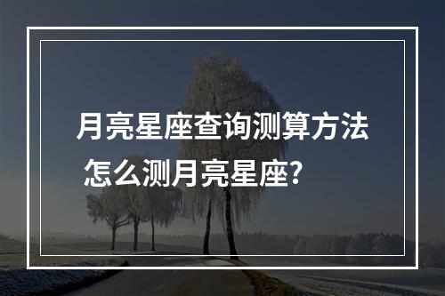 月亮星座查询测算方法 怎么测月亮星座?
