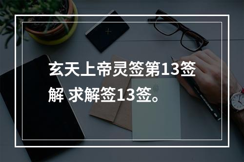 玄天上帝灵签第13签解 求解签13签。
