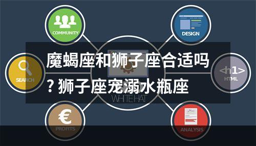 魔蝎座和狮子座合适吗? 狮子座宠溺水瓶座