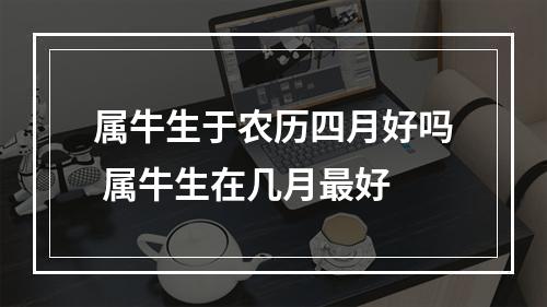 属牛生于农历四月好吗 属牛生在几月最好
