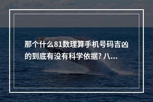 那个什么81数理算手机号码吉凶的到底有没有科学依据? 八十一数理吉凶表