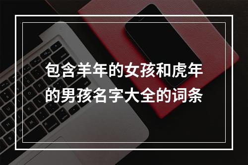 包含羊年的女孩和虎年的男孩名字大全的词条