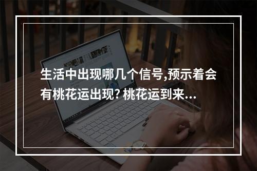 生活中出现哪几个信号,预示着会有桃花运出现? 桃花运到来的时候有什么征兆