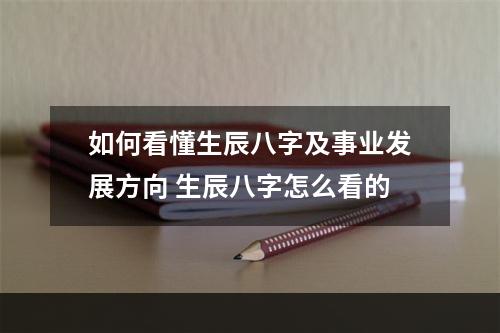 如何看懂生辰八字及事业发展方向 生辰八字怎么看的