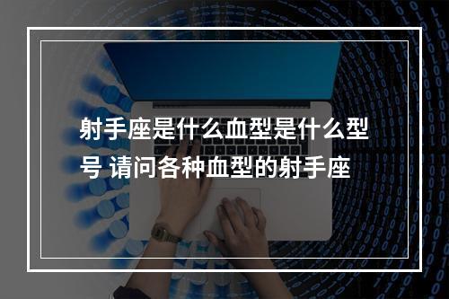 射手座是什么血型是什么型号 请问各种血型的射手座