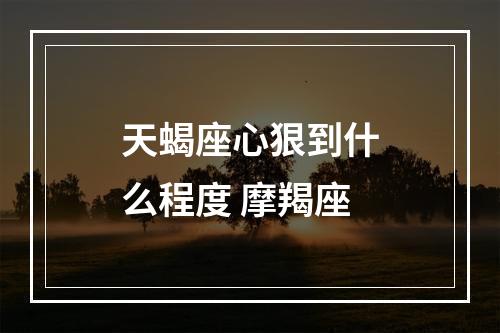 天蝎座心狠到什么程度 摩羯座